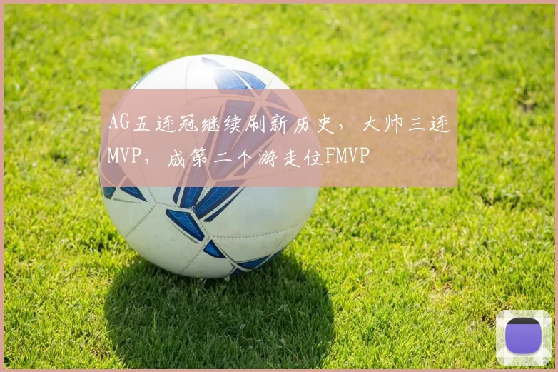 AG五连冠继续刷新历史，大帅三连MVP，成第二个游走位FMVP