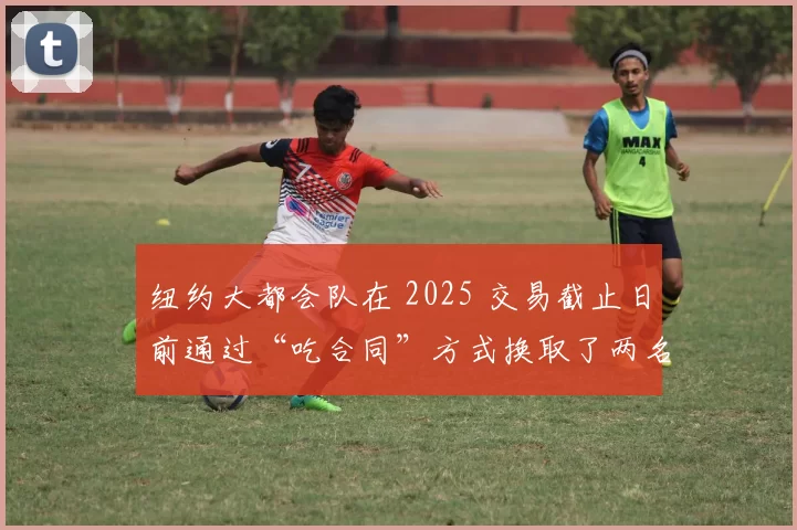 纽约大都会队在 2025 交易截止日前通过“吃合同”方式换取了两名顶级新秀