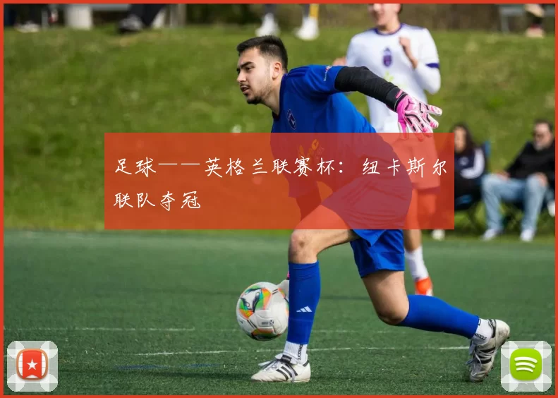 足球——英格兰联赛杯：纽卡斯尔联队夺冠