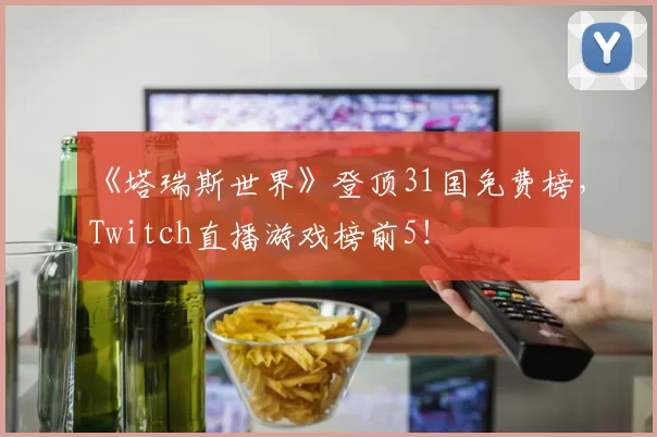 《塔瑞斯世界》登顶31国免费榜，Twitch直播游戏榜前5！