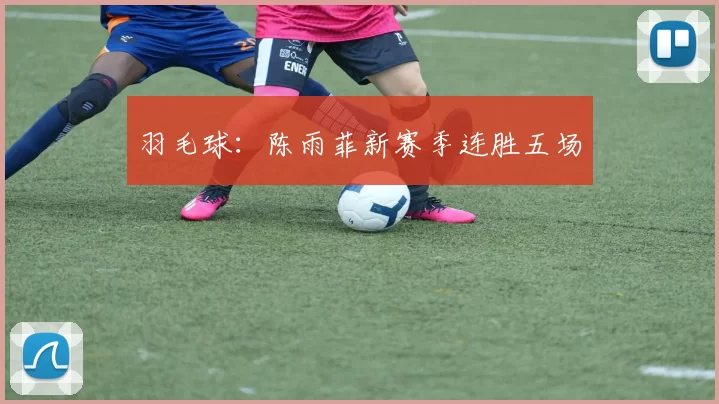 羽毛球：陈雨菲新赛季连胜五场