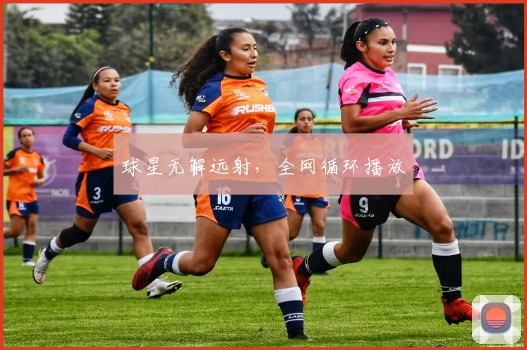 球星无解远射，全网循环播放