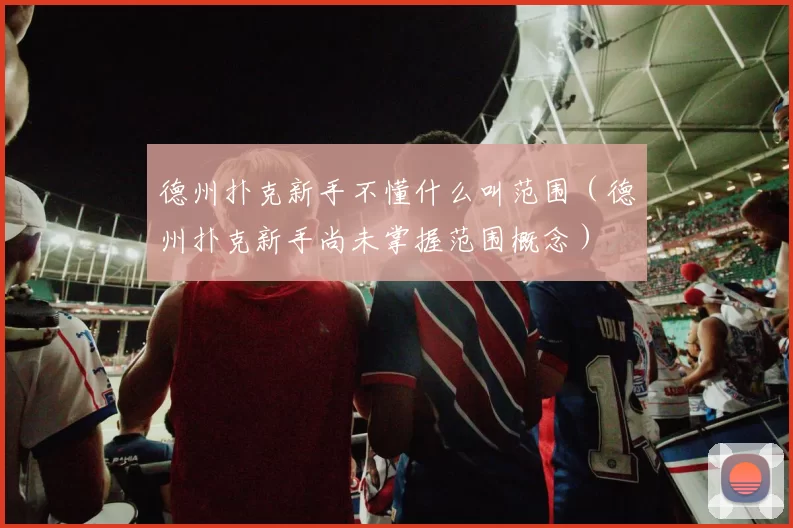 德州扑克新手不懂什么叫范围（德州扑克新手尚未掌握范围概念）