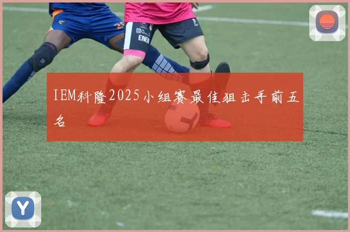 IEM科隆2025小组赛最佳狙击手前五名