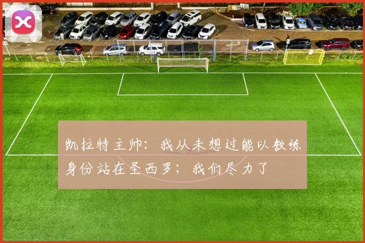 凯拉特主帅：我从未想过能以教练身份站在圣西罗；我们尽力了