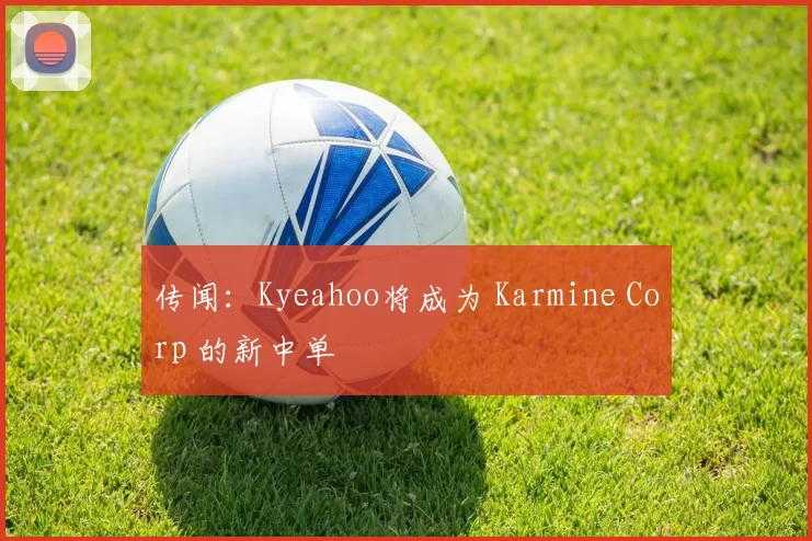 传闻：Kyeahoo将成为 Karmine Corp 的新中单