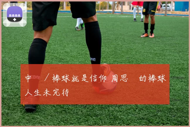中職／棒球就是信仰 周思齊的棒球人生未完待續