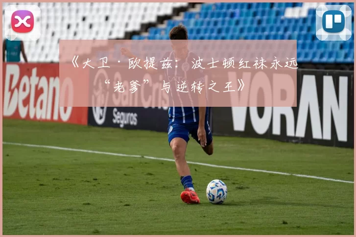 《大卫·欧提兹：波士顿红袜永远的“老爹”与逆转之王》