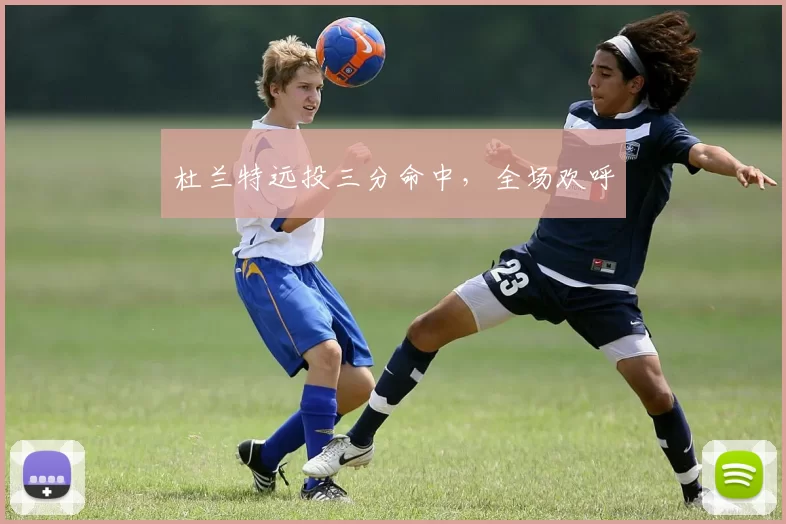 杜兰特远投三分命中，全场欢呼