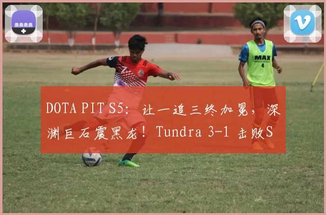DOTA PIT S5：让一追三终加冕，深渊巨石震黑龙！Tundra 3-1 击败Spirit夺冠