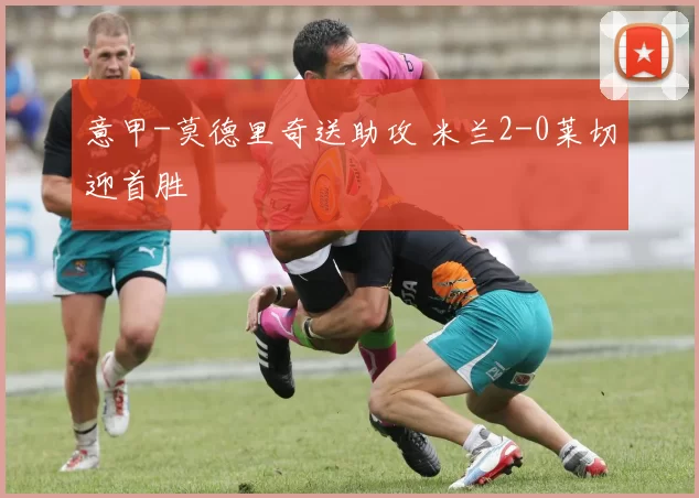 意甲-莫德里奇送助攻 米兰2-0莱切迎首胜