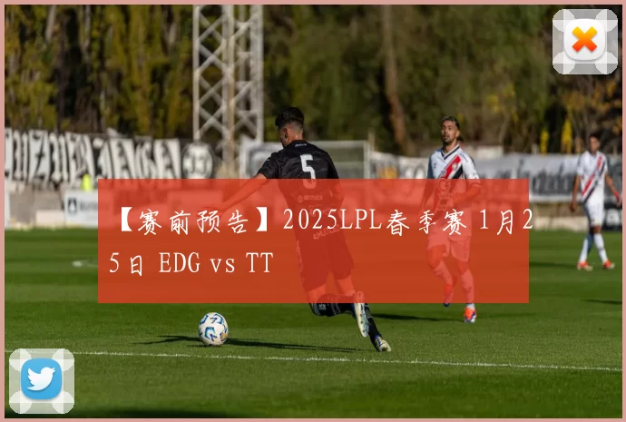 【赛前预告】2025LPL春季赛 1月25日 EDG vs TT