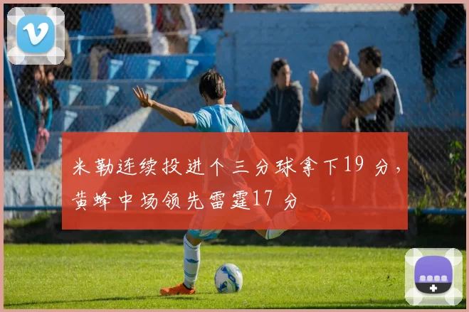 米勒连续投进个三分球拿下19 分，黄蜂中场领先雷霆17 分