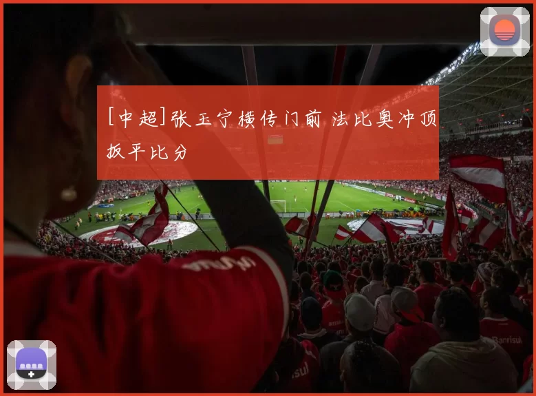 [中超]张玉宁横传门前 法比奥冲顶扳平比分