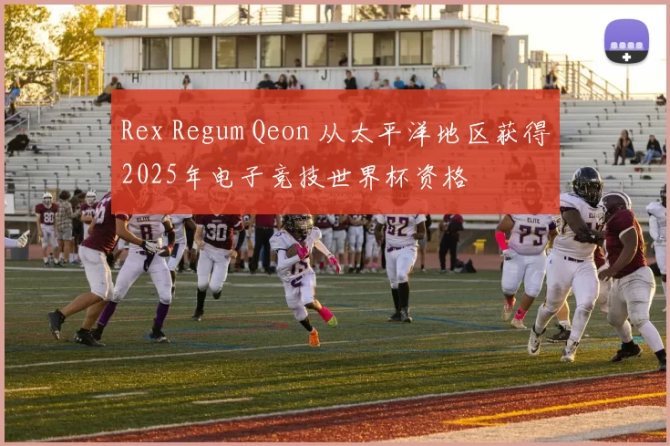 Rex Regum Qeon 从太平洋地区获得2025年电子竞技世界杯资格